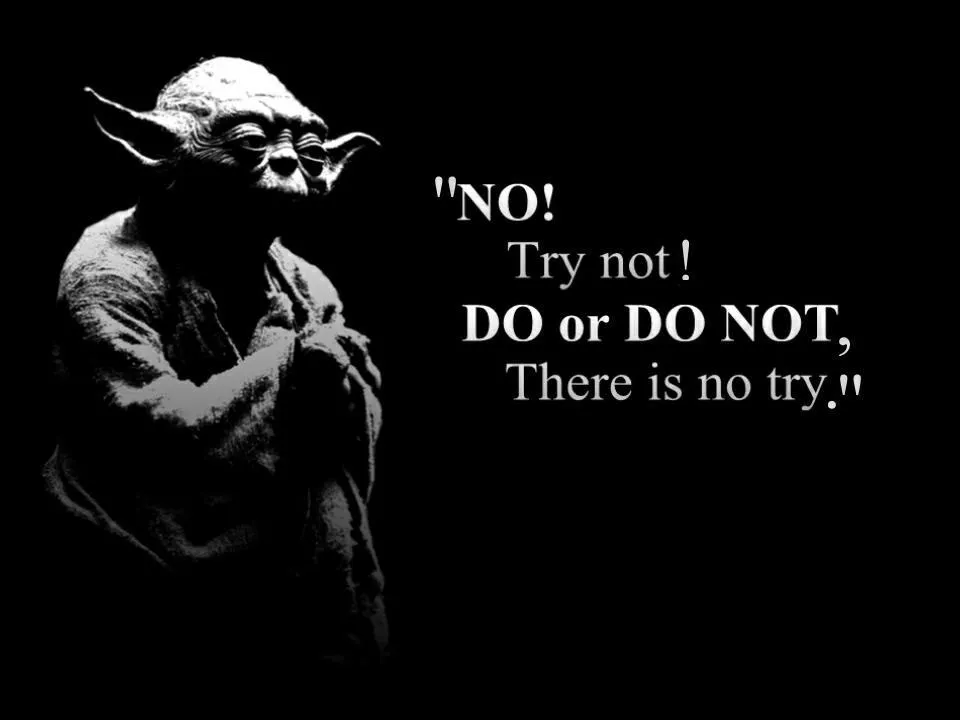 Yoda quote: “No! Try not! Do or Do Not, There is no try.”